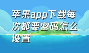 苹果app下载每次都要密码怎么设置