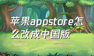 苹果appstore怎么改成中国版