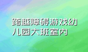 跨越障碍游戏幼儿园大班室内