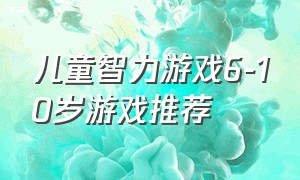 儿童智力游戏6-10岁游戏推荐