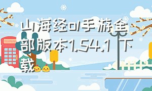 山海经ol手游全部版本1.54.1 下载（山海经ol手游官网下载）