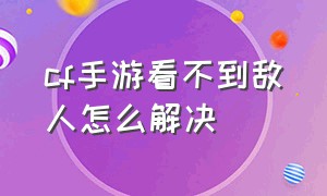 cf手游看不到敌人怎么解决