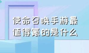 使命召唤手游最值得氪的是什么（使命召唤手游氪金值得吗）