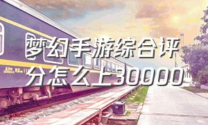 梦幻手游综合评分怎么上30000