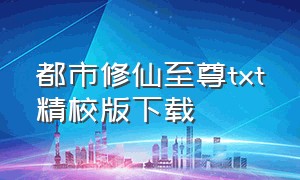 都市修仙至尊txt精校版下载