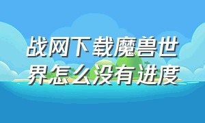 战网下载魔兽世界怎么没有进度