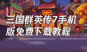 三国群英传7手机版免费下载教程