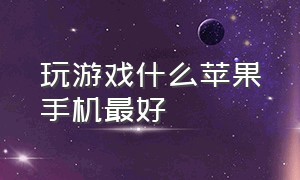 玩游戏什么苹果手机最好