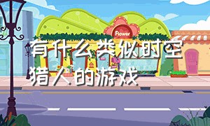 有什么类似时空猎人的游戏（跟时空猎人相似的游戏有什么）