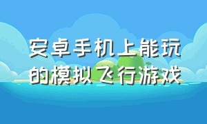 安卓手机上能玩的模拟飞行游戏