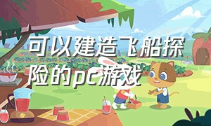 可以建造飞船探险的pc游戏