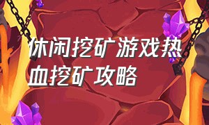 休闲挖矿游戏热血挖矿攻略