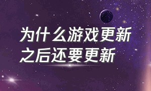 为什么游戏更新之后还要更新