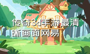 传奇3d手游最清晰画面网易