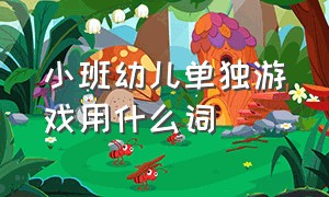 小班幼儿单独游戏用什么词（小班幼儿常规培养的课题研究）