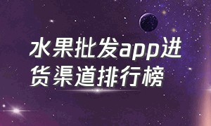 水果批发app进货渠道排行榜