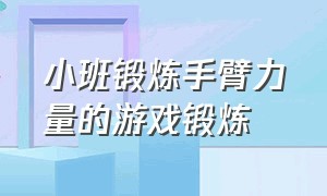 小班锻炼手臂力量的游戏锻炼