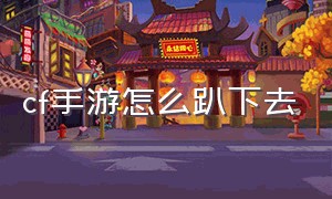 cf手游怎么趴下去（cf手游怎么趴下去打枪）