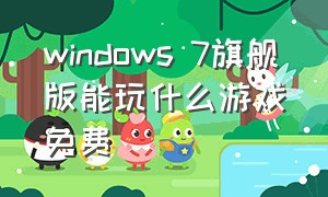 windows 7旗舰版能玩什么游戏免费