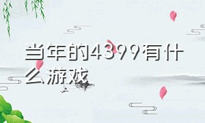 当年的4399有什么游戏（当年的4399有什么游戏好玩）