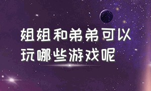 姐姐和弟弟可以玩哪些游戏呢