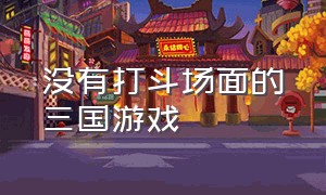 没有打斗场面的三国游戏