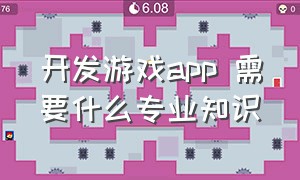 开发游戏app 需要什么专业知识