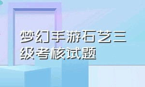 梦幻手游石艺三级考核试题