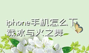 iphone手机怎么下载冰与火之舞