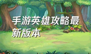 手游英雄攻略最新版本（手游英雄联盟）