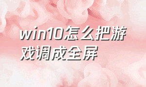 win10怎么把游戏调成全屏