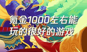 氪金1000左右能玩的很好的游戏