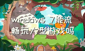 windows 7能流畅玩大型游戏吗（windows7能不能玩游戏）