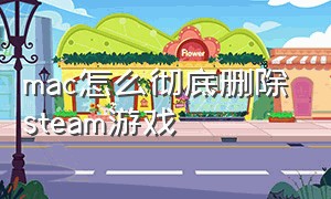 mac怎么彻底删除steam游戏