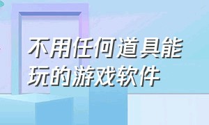 不用任何道具能玩的游戏软件