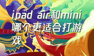 ipad air和mini哪个更适合打游戏