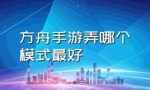 方舟手游弄哪个模式最好