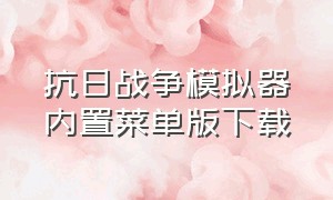 抗日战争模拟器内置菜单版下载（抗日战争模拟器内置菜单版下载安装）