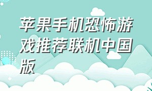 苹果手机恐怖游戏推荐联机中国版