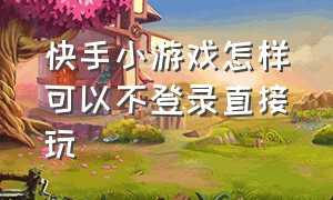 快手小游戏怎样可以不登录直接玩