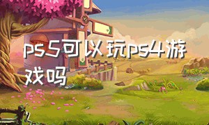 ps5可以玩ps4游戏吗