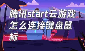 腾讯start云游戏怎么连接键盘鼠标