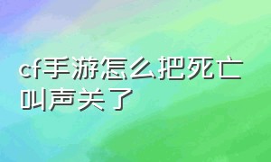 cf手游怎么把死亡叫声关了