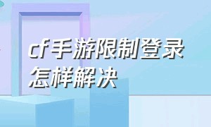 cf手游限制登录怎样解决