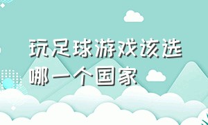 玩足球游戏该选哪一个国家