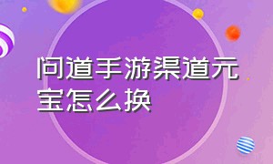 问道手游渠道元宝怎么换