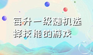 每升一级随机选择技能的游戏