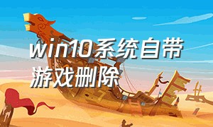 win10系统自带游戏删除