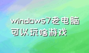 windows7老电脑可以玩啥游戏