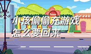 小孩偷偷充游戏怎么要回来（15岁小孩充游戏钱能要回来吗）